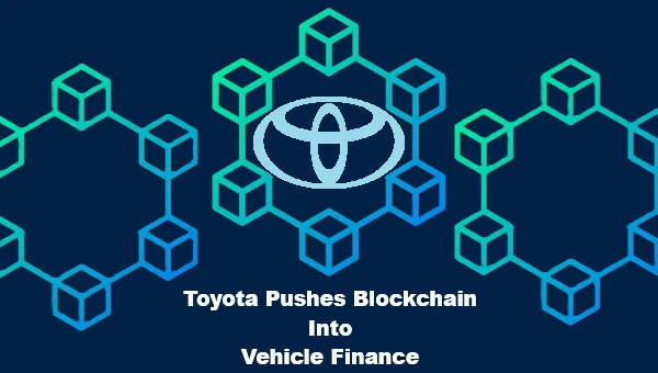 Toyota Pushes Blockchain Into Vehicle Finance